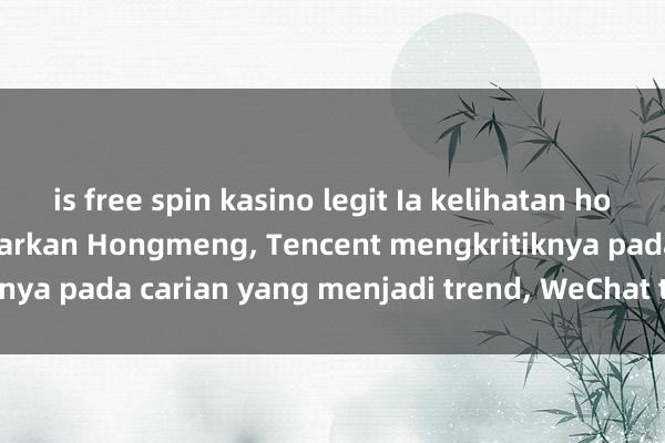 is free spin kasino legit Ia kelihatan hodoh! Huawei mengeluarkan Hongmeng, Tencent mengkritiknya pada carian yang menjadi trend, WeChat tidak sesuai?