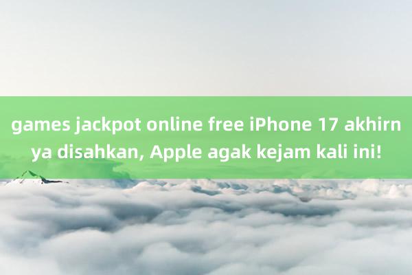 games jackpot online free iPhone 17 akhirnya disahkan, Apple agak kejam kali ini!