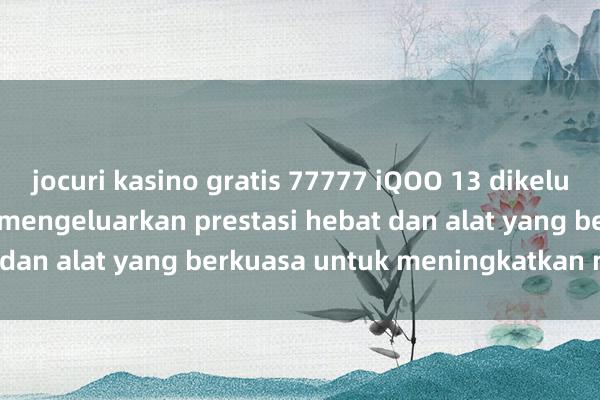 jocuri kasino gratis 77777 iQOO 13 dikeluarkan secara rasmi, mengeluarkan prestasi hebat dan alat yang berkuasa untuk meningkatkan markah