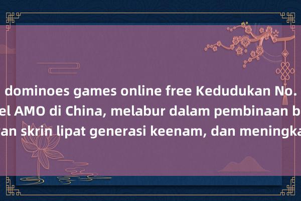 dominoes games online free Kedudukan No. 1 dalam jualan panel AMO di China, melabur dalam pembinaan barisan pengeluaran skrin lipat generasi keenam, dan meningkatkan kapasitinya sebanyak 3 kali walaup