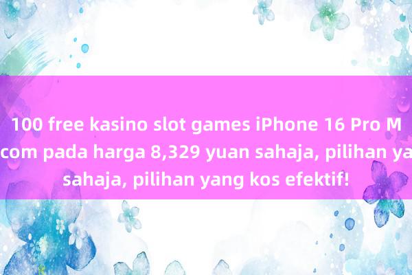 100 free kasino slot games iPhone 16 Pro Max dijual di JD.com pada harga 8,329 yuan sahaja, pilihan yang kos efektif!