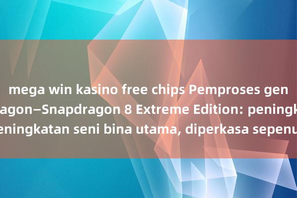 mega win kasino free chips Pemproses generasi baharu Snapdragon—Snapdragon 8 Extreme Edition: peningkatan seni bina utama, diperkasa sepenuhnya dengan AI