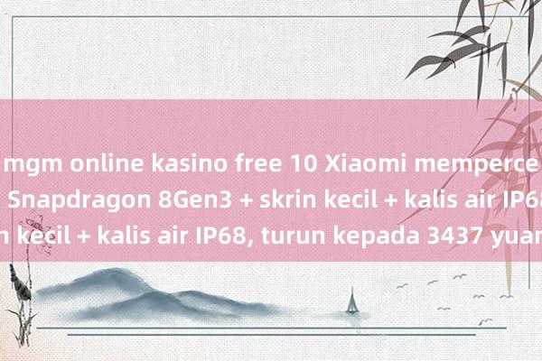 mgm online kasino free 10 Xiaomi mempercepatkan pelepasan, Snapdragon 8Gen3 + skrin kecil + kalis air IP68, turun kepada 3437 yuan