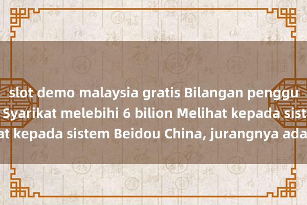 slot demo malaysia gratis Bilangan pengguna GPS di Amerika Syarikat melebihi 6 bilion Melihat kepada sistem Beidou China, jurangnya adalah besar.