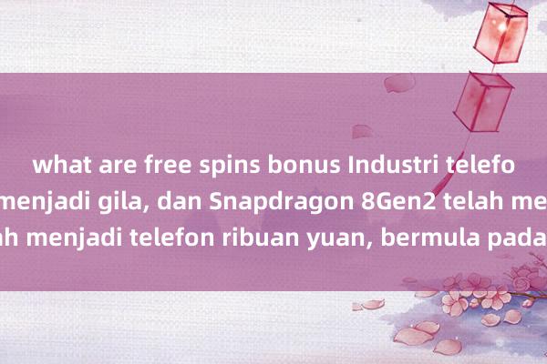 what are free spins bonus Industri telefon mudah alih telah menjadi gila, dan Snapdragon 8Gen2 telah menjadi telefon ribuan yuan, bermula pada hanya 1,708 yuan