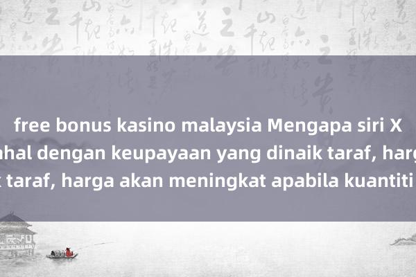 free bonus kasino malaysia Mengapa siri Xiaomi Mi 15 lebih mahal dengan keupayaan yang dinaik taraf, harga akan meningkat apabila kuantiti meningkat.