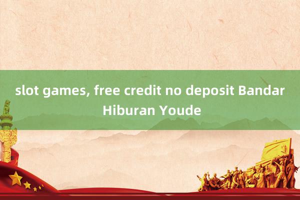 slot games, free credit no deposit Bandar Hiburan Youde