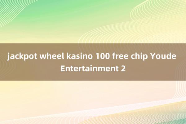 jackpot wheel kasino 100 free chip Youde Entertainment 2