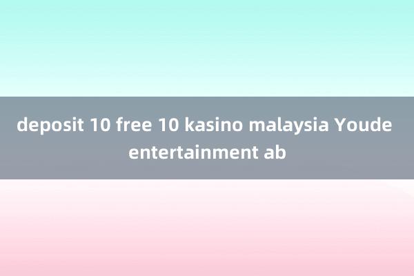 deposit 10 free 10 kasino malaysia Youde entertainment ab