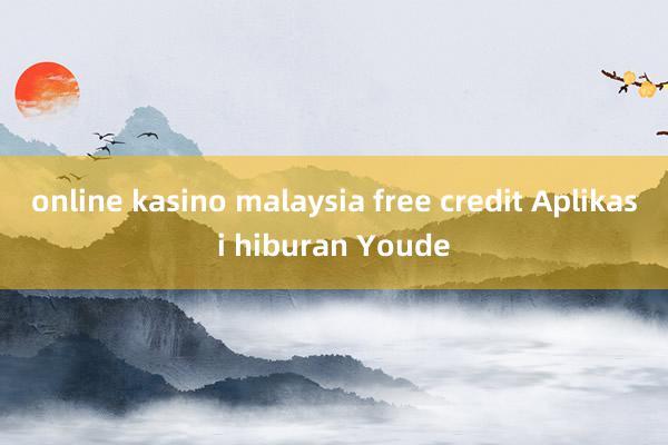 online kasino malaysia free credit Aplikasi hiburan Youde