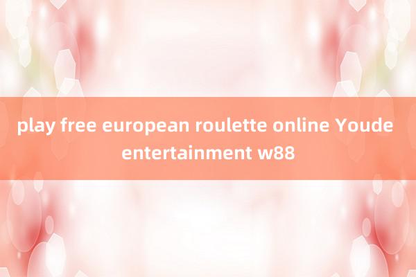 play free european roulette online Youde entertainment w88