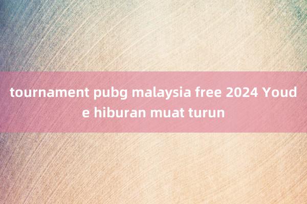 tournament pubg malaysia free 2024 Youde hiburan muat turun