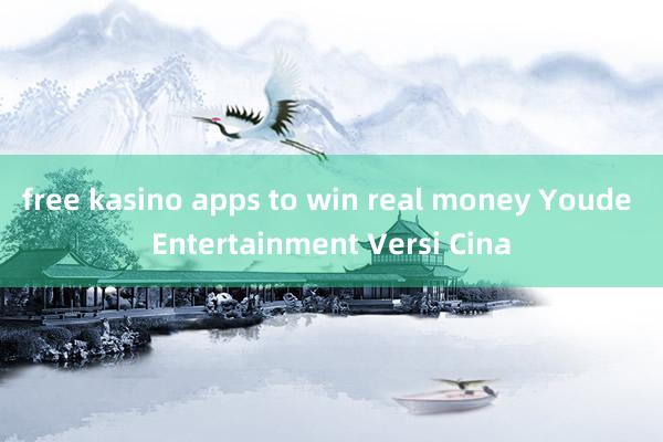 free kasino apps to win real money Youde Entertainment Versi Cina