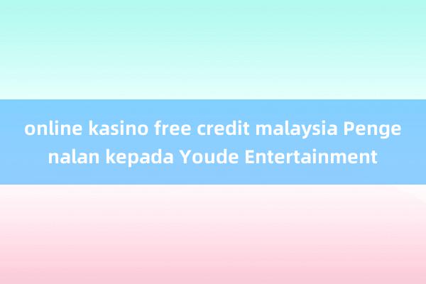 online kasino free credit malaysia Pengenalan kepada Youde Entertainment