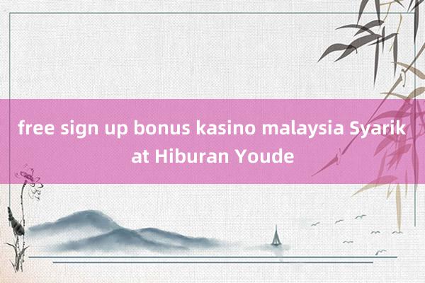 free sign up bonus kasino malaysia Syarikat Hiburan Youde