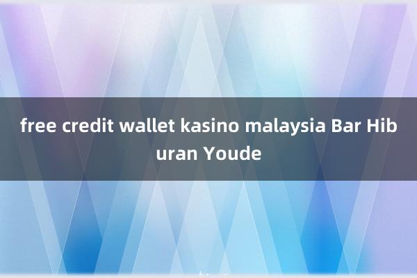 free credit wallet kasino malaysia Bar Hiburan Youde