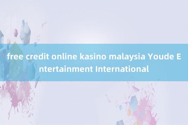 free credit online kasino malaysia Youde Entertainment International