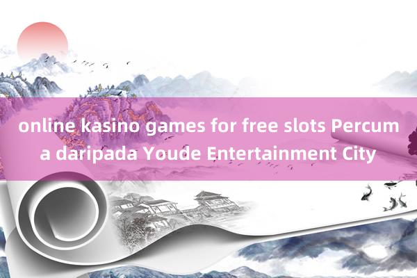 online kasino games for free slots Percuma daripada Youde Entertainment City