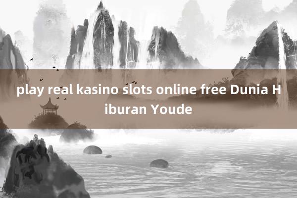 play real kasino slots online free Dunia Hiburan Youde