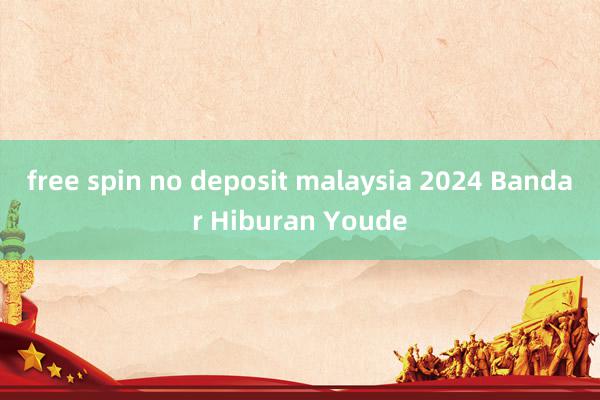 free spin no deposit malaysia 2024 Bandar Hiburan Youde