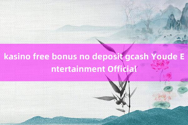 kasino free bonus no deposit gcash Youde Entertainment Official