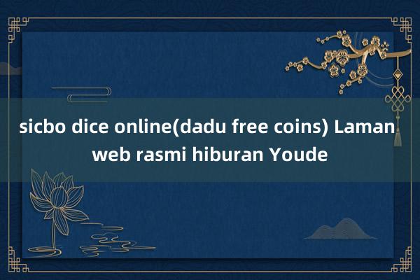 sicbo dice online(dadu free coins) Laman web rasmi hiburan Youde