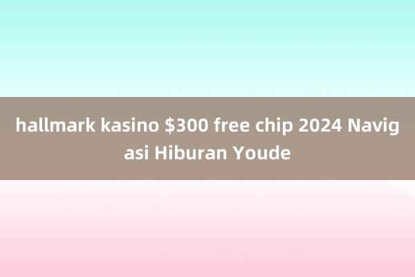 hallmark kasino $300 free chip 2024 Navigasi Hiburan Youde