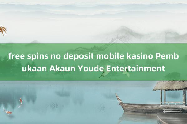 free spins no deposit mobile kasino Pembukaan Akaun Youde Entertainment