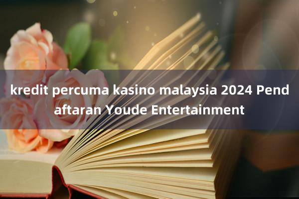 kredit percuma kasino malaysia 2024 Pendaftaran Youde Entertainment