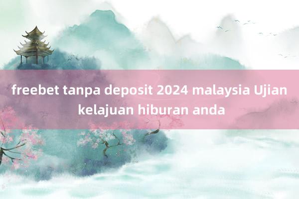 freebet tanpa deposit 2024 malaysia Ujian kelajuan hiburan anda