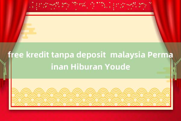 free kredit tanpa deposit  malaysia Permainan Hiburan Youde