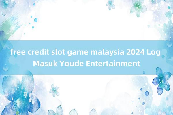 free credit slot game malaysia 2024 Log Masuk Youde Entertainment