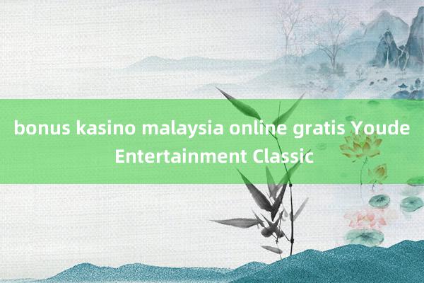 bonus kasino malaysia online gratis Youde Entertainment Classic