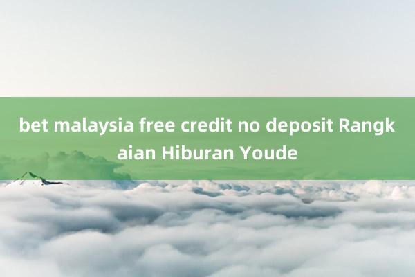 bet malaysia free credit no deposit Rangkaian Hiburan Youde