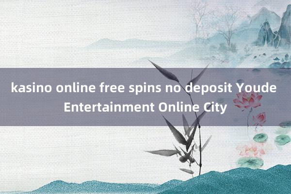 kasino online free spins no deposit Youde Entertainment Online City