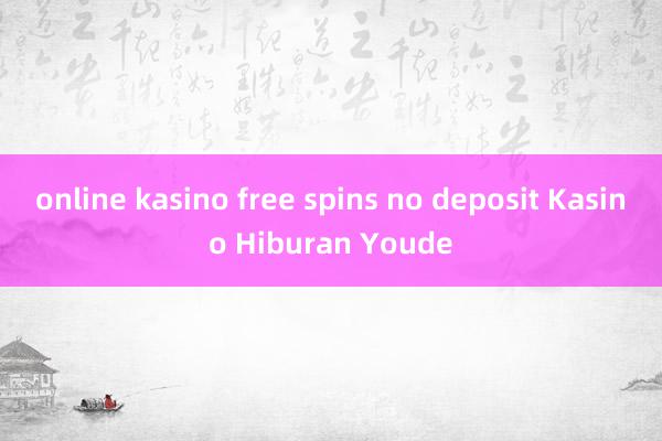 online kasino free spins no deposit Kasino Hiburan Youde