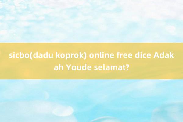 sicbo(dadu koprok) online free dice Adakah Youde selamat?